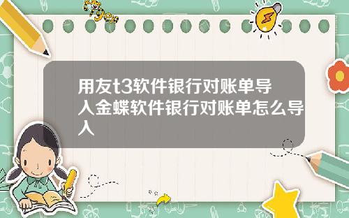 用友t3软件银行对账单导入金蝶软件银行对账单怎么导入