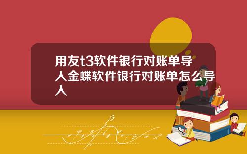 用友t3软件银行对账单导入金蝶软件银行对账单怎么导入