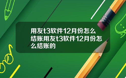 用友t3软件12月份怎么结账用友t3软件12月份怎么结账的