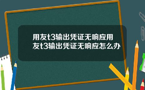用友t3输出凭证无响应用友t3输出凭证无响应怎么办