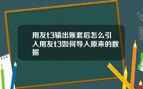 用友t3输出账套后怎么引入用友t3如何导入原来的数据