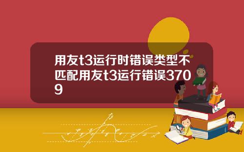 用友t3运行时错误类型不匹配用友t3运行错误3709