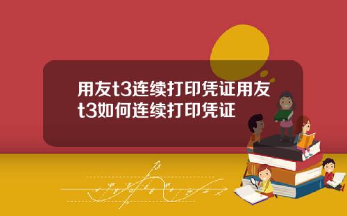 用友t3连续打印凭证用友t3如何连续打印凭证