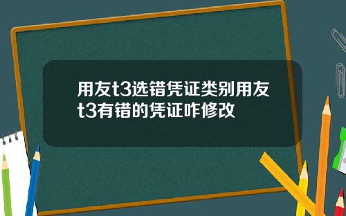 用友t3选错凭证类别用友t3有错的凭证咋修改