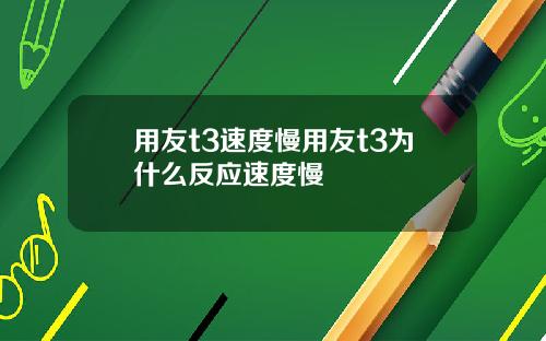 用友t3速度慢用友t3为什么反应速度慢