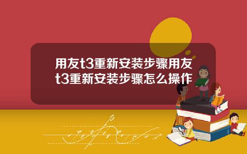 用友t3重新安装步骤用友t3重新安装步骤怎么操作