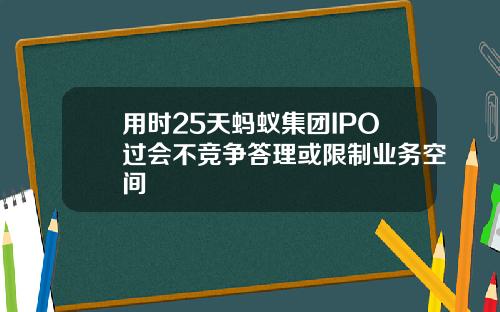 用时25天蚂蚁集团IPO过会不竞争答理或限制业务空间