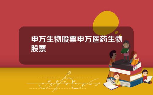 申万生物股票申万医药生物股票