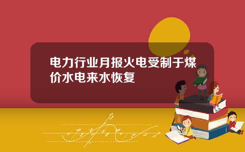 电力行业月报火电受制于煤价水电来水恢复