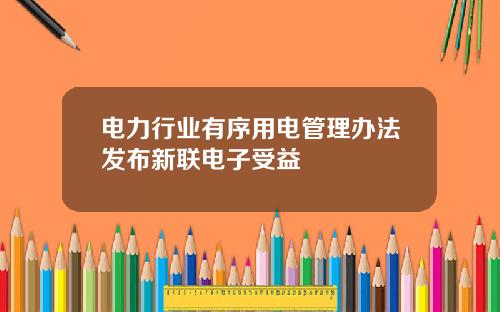 电力行业有序用电管理办法发布新联电子受益