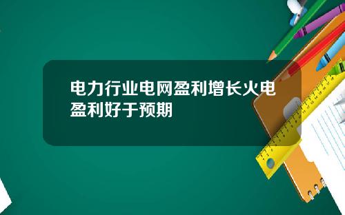 电力行业电网盈利增长火电盈利好于预期