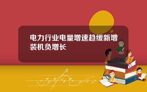 电力行业电量增速趋缓新增装机负增长