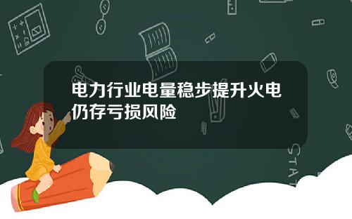 电力行业电量稳步提升火电仍存亏损风险