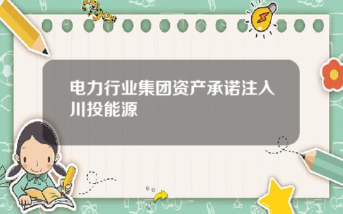 电力行业集团资产承诺注入川投能源
