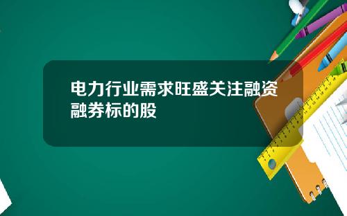 电力行业需求旺盛关注融资融券标的股