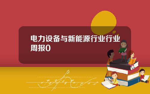 电力设备与新能源行业行业周报0