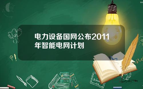 电力设备国网公布2011年智能电网计划