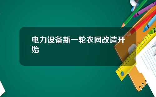 电力设备新一轮农网改造开始