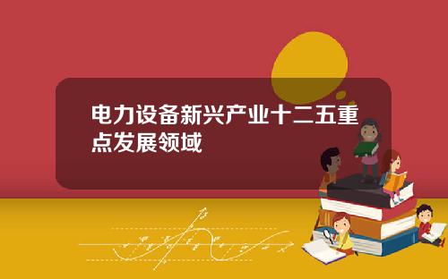 电力设备新兴产业十二五重点发展领域