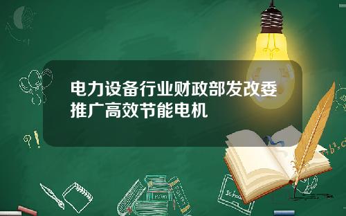 电力设备行业财政部发改委推广高效节能电机