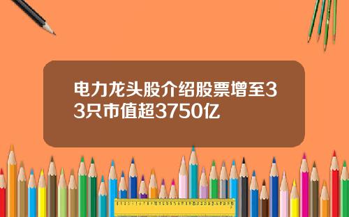 电力龙头股介绍股票增至33只市值超3750亿