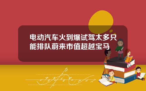 电动汽车火到爆试驾太多只能排队蔚来市值超越宝马