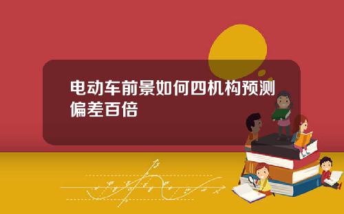 电动车前景如何四机构预测偏差百倍