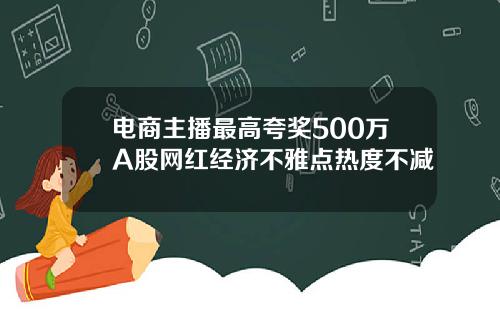 电商主播最高夸奖500万A股网红经济不雅点热度不减