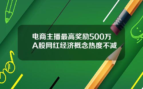电商主播最高奖励500万A股网红经济概念热度不减
