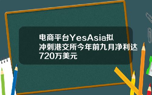 电商平台YesAsia拟冲刺港交所今年前九月净利达720万美元