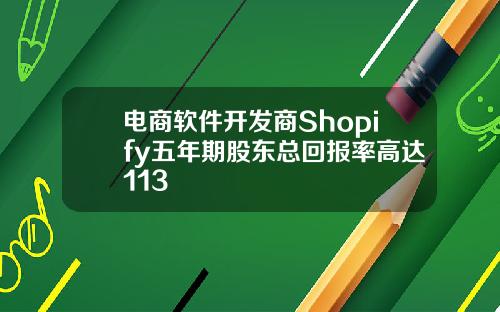 电商软件开发商Shopify五年期股东总回报率高达113