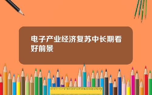 电子产业经济复苏中长期看好前景