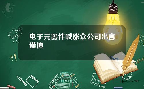 电子元器件喊涨众公司出言谨慎