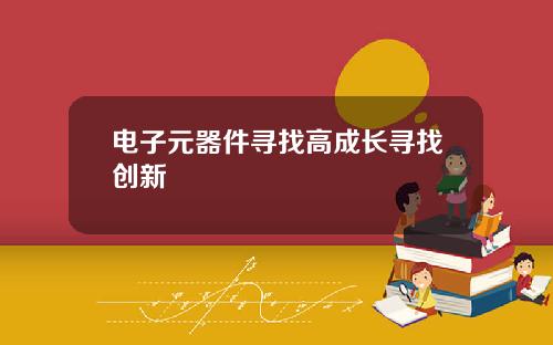 电子元器件寻找高成长寻找创新
