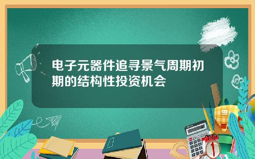 电子元器件追寻景气周期初期的结构性投资机会