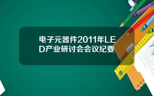电子元器件2011年LED产业研讨会会议纪要