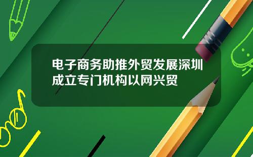 电子商务助推外贸发展深圳成立专门机构以网兴贸