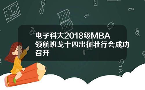 电子科大2018级MBA领航班戈十四出征壮行会成功召开