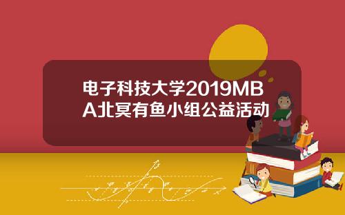 电子科技大学2019MBA北冥有鱼小组公益活动