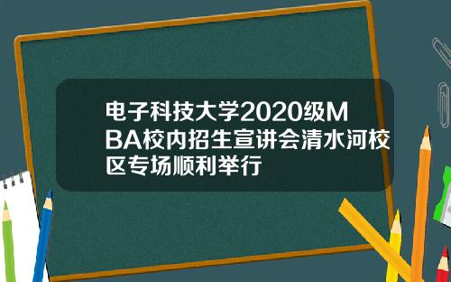 电子科技大学2020级MBA校内招生宣讲会清水河校区专场顺利举行