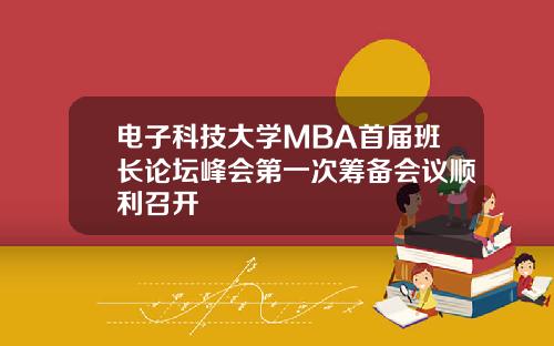 电子科技大学MBA首届班长论坛峰会第一次筹备会议顺利召开