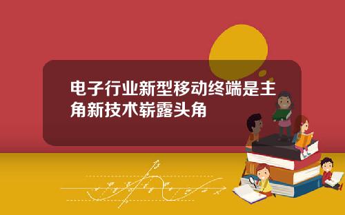 电子行业新型移动终端是主角新技术崭露头角