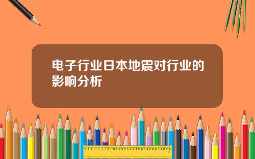 电子行业日本地震对行业的影响分析