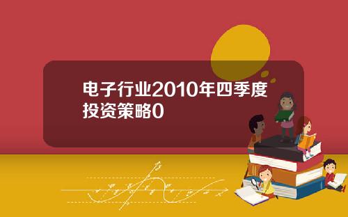 电子行业2010年四季度投资策略0