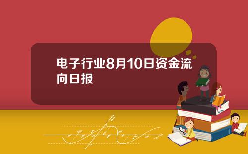 电子行业8月10日资金流向日报