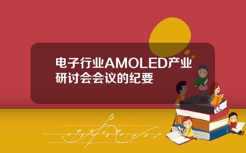 电子行业AMOLED产业研讨会会议的纪要
