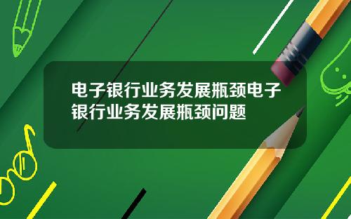 电子银行业务发展瓶颈电子银行业务发展瓶颈问题