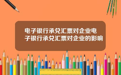 电子银行承兑汇票对企业电子银行承兑汇票对企业的影响