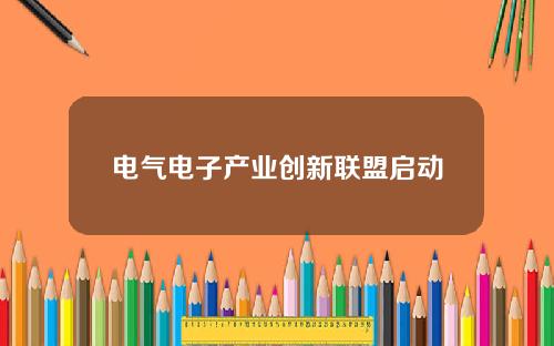 电气电子产业创新联盟启动