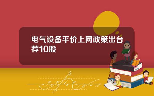电气设备平价上网政策出台荐10股